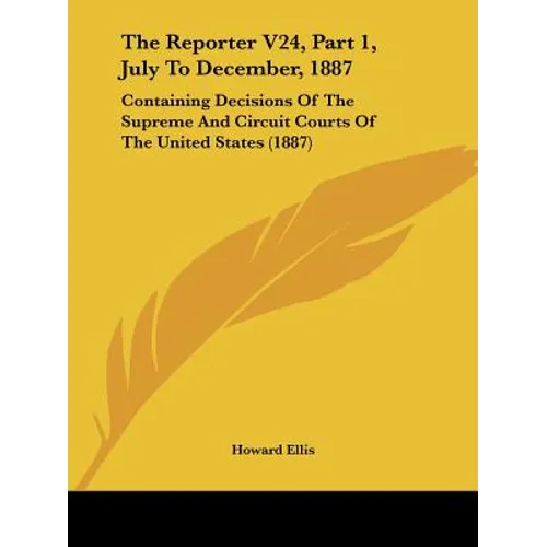 The Reporter V24, Part 1, July To December, 1887: Containing Decisions Of The Supreme And Circuit Courts Of The United States (1887)