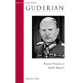 Guderian: Panzer Pioneer or Myth Maker?