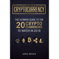 Cryptocurrency: The Ultimate Guide To The 20 Cryptocurrencies To Watch In 2018