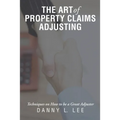 The Art of Property Claims Adjusting: Techniques on How to be a Great Adjuster