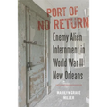 Port of No Return: Enemy Alien Internment in World War II New Orleans