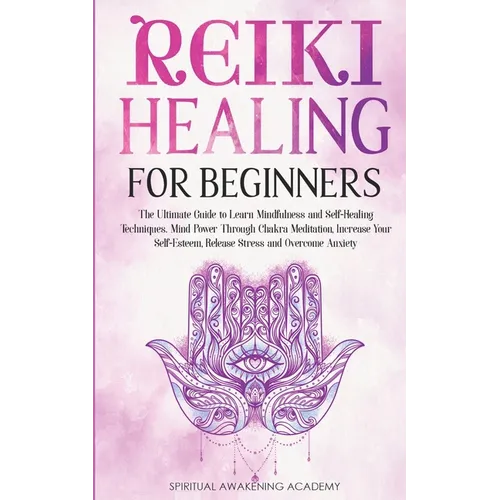 Reiki Healing for Beginners: The Ultimate Guide to Learn Mindfulness and Self-Healing Techniques. Mind Power Through Chakra Meditation, Increase Your