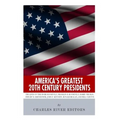 America's Greatest 20th Century Presidents: The Lives of Theodore Roosevelt, Franklin D. Roosevelt, Harry Truman, Dwight D. Eisenhower, John F. Kenned