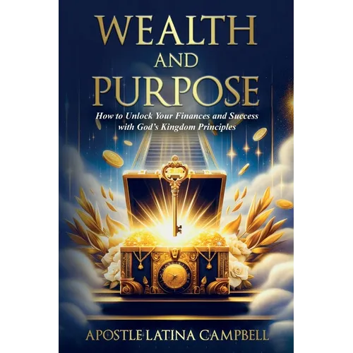 Wealth and Purpose: How to Unlock Your Finances and Success with God's Kingdom Principles
