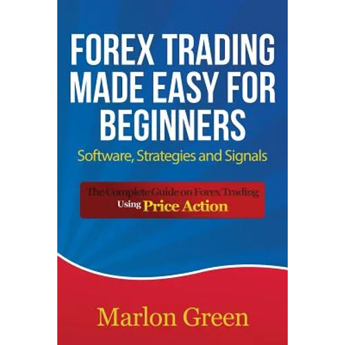 Forex Trading Made Easy for Beginners: Software, Strategies and Signals: The Complete Guide on Forex Trading Using Price Action