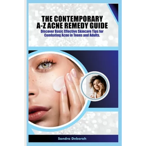 The Contemporary A-Z Acne Remedy Guide: Discover Basic Effective Skin Care Tips for Combating Acne in Teens and Adults.