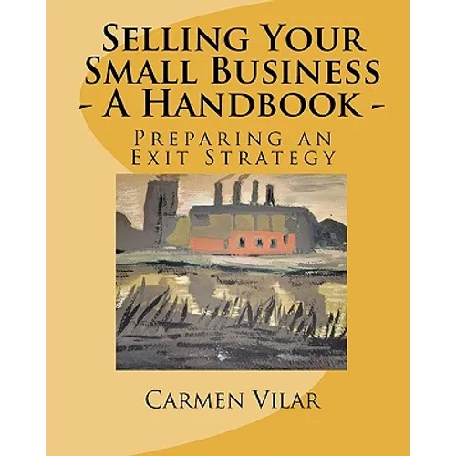 Selling Your Small Business - A Handbook -: Preparing an Exit Strategy