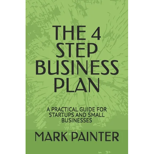 The 4 Step Business Plan: A Practical Guide for Startups and Small Businesses