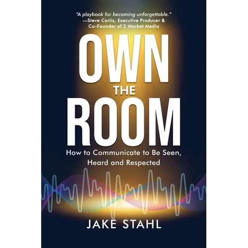 Own the Room: How to Communicate to Be Seen, Heard and Respected