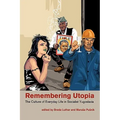 Remembering Utopia: The Culture of Everyday Life in Socialist Yugoslavia