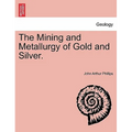 The Mining and Metallurgy of Gold and Silver.