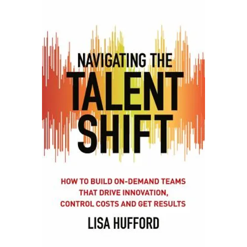 Navigating the Talent Shift: How to Build On-Demand Teams That Drive Innovation, Control Costs, and Get Results