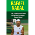 Rafael Nadal: The Inspirational Story of Tennis Superstar Rafael Nadal