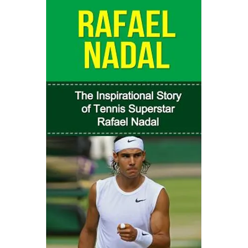 Rafael Nadal: The Inspirational Story of Tennis Superstar Rafael Nadal