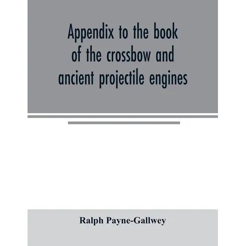 Appendix to the book of the crossbow and ancient projectile engines