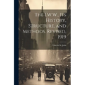 The I.W.W., its History, Structure, and Methods. Revised, 1919