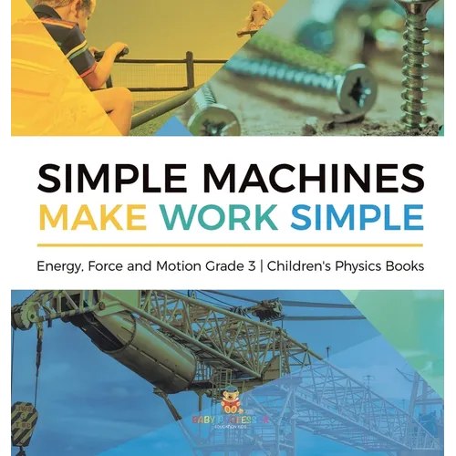 Simple Machines Make Work Simple Energy, Force and Motion Grade 3 Children's Physics Books