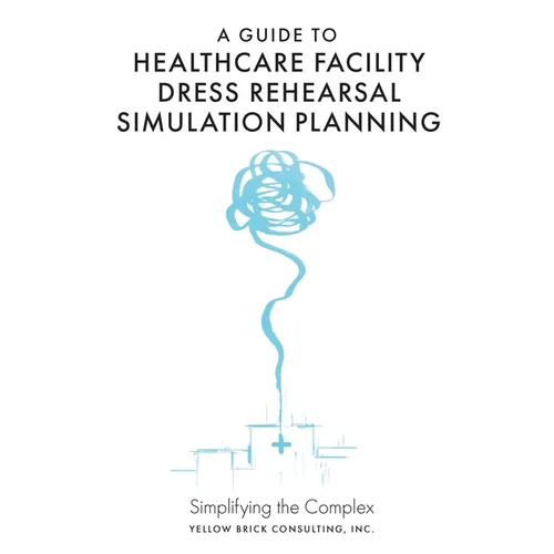 A Guide to Healthcare Facility Dress Rehearsal Simulation Planning: Simplifying the Complex