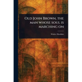 Old John Brown, the Man Whose Soul is Marching On