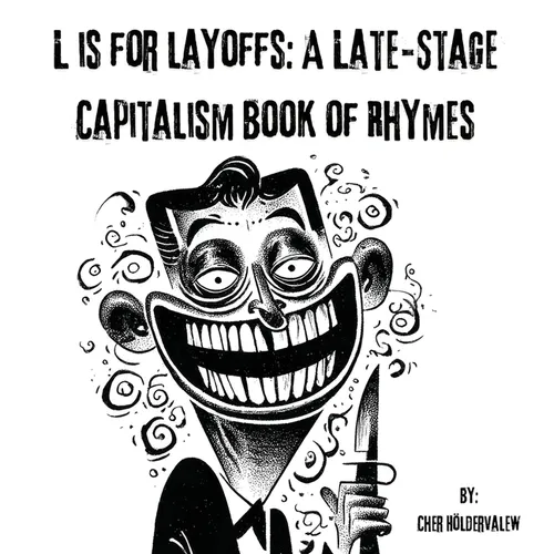 L is for Layoffs: A Late-Stage Capitalism Book of Rhymes