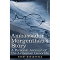 Ambassador Morgenthau's Story: A Personal Account of the Armenian Genocide