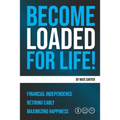Become Loaded for Life: Financial Independence, Retiring Early, Maximizing Happiness