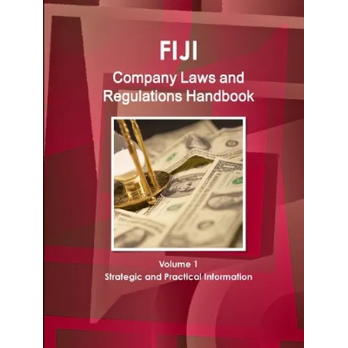 Fiji Company Laws and Regulations Handbook Volume 1 Strategic and Practical Information