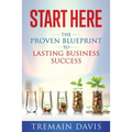 Start Here: The Proven Blueprint To Lasting Business Success