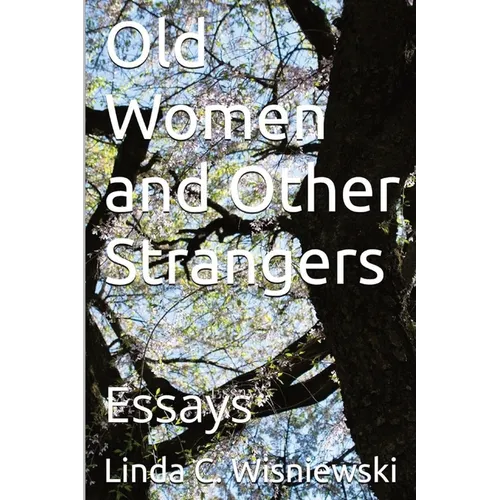 Old Women and Other Strangers: Essays