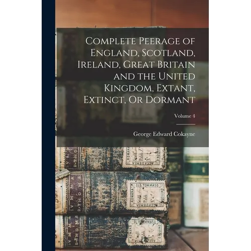 Complete Peerage of England, Scotland, Ireland, Great Britain and the United Kingdom, Extant, Extinct, Or Dormant; Volume 4