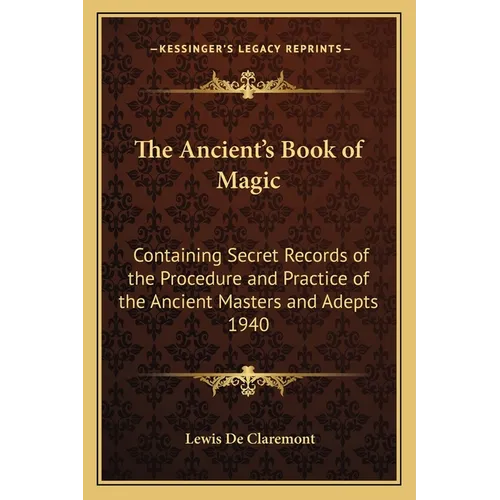 The Ancient's Book of Magic: Containing Secret Records of the Procedure and Practice of the Ancient Masters and Adepts 1940