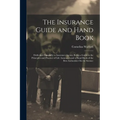 The Insurance Guide and Hand Book: Dedicated Especially to Insurance Agents; Being a Guide to the Principles and Practice of Life Assurance and a Hand