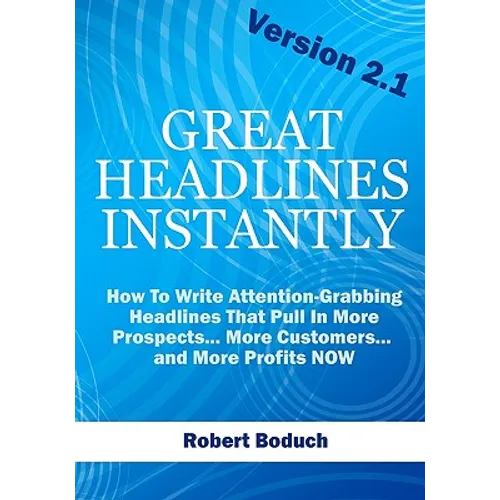 Great Headlines Instantly 2.1: How To Write Attention-Grabbing Headlines That Pull In More Prospects... More Customers... and More Profits - NOW