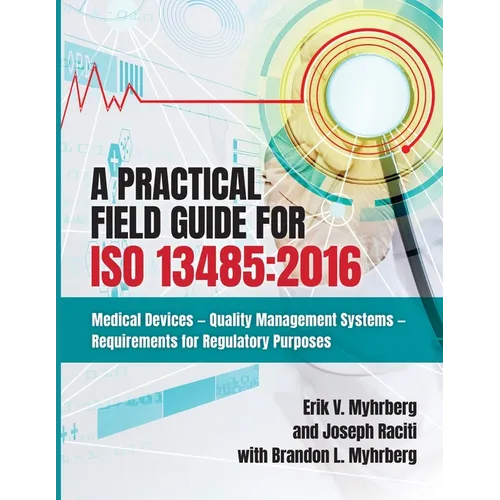 A Practical Field Guide for ISO 13485: 2016: Medical Devices--Quality Management Systems--Requirements for Regulatory Purposes