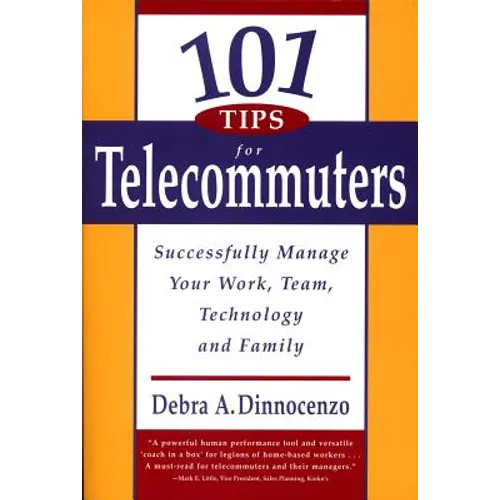 101 Tips for Telecommuters: Successfully Manage Your Work, Team, Technology, and Family
