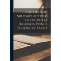 The Life and Military Actions of His Royal Highness Prince Eugene, of Savoy