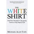 The White Shirt: Find Your Peaceful and Life-Giving Career at Any Stage of Life