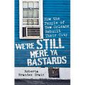 We're Still Here Ya Bastards: How the People of New Orleans Rebuilt Their City