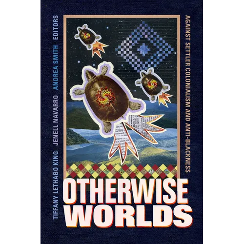 Otherwise Worlds: Against Settler Colonialism and Anti-Blackness