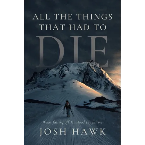 All The Things That Had To Die: What falling off Mt Hood taught me