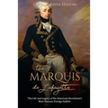 The Marquis de Lafayette: The Life and Legacy of the American Revolution's Most Famous Foreign Soldier