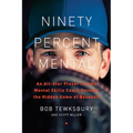 Ninety Percent Mental: An All-Star Player Turned Mental Skills Coach Reveals the Hidden Game of Baseball