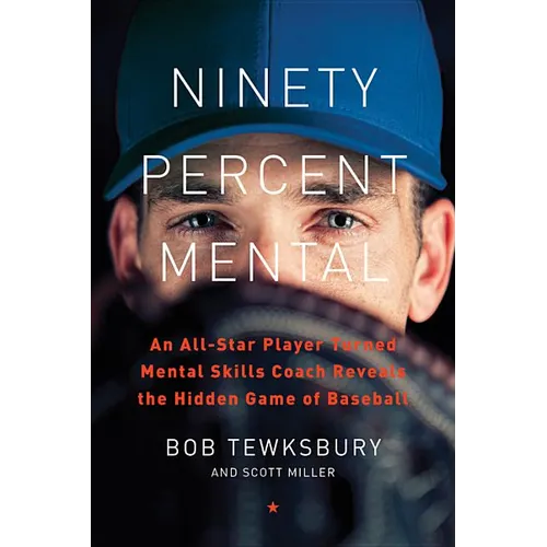 Ninety Percent Mental: An All-Star Player Turned Mental Skills Coach Reveals the Hidden Game of Baseball