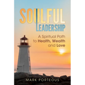 Soulful Leadership: A Spiritual Path to Health, Wealth and Love