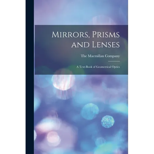 Mirrors, Prisms and Lenses: A Text-Book of Geometrical Optics