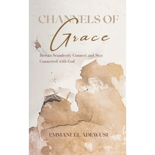 Channels of Grace: How to Seamlessly Connect & Stay Connected with God