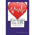 Lose Weight Lose A-Fib: How Losing Weight Can Reverse Atrial Fibrillation