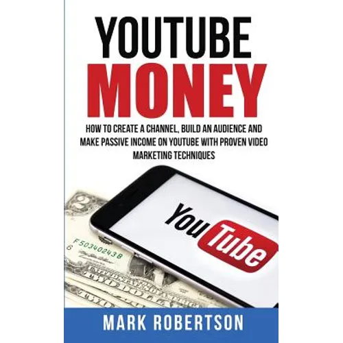 Youtube Money: How To Create a Channel, Build an Audience and Make Passive Income on YouTube With Proven Video Marketing Techniques