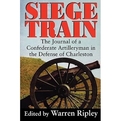 Siege Train: The Journal of a Confederate Artilleryman in Defense of Charleston
