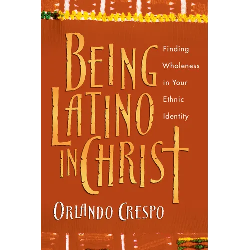 Being Latino in Christ: Finding Wholeness in Your Ethnic Identity